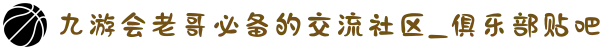 九游会老哥必备的交流社区_俱乐部贴吧
